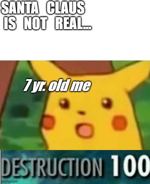 SANTA   CLAUS   IS   NOT   REAL... 7 yr. old me | image tagged in destruction 100,memes,surprised pikachu | made w/ Imgflip meme maker