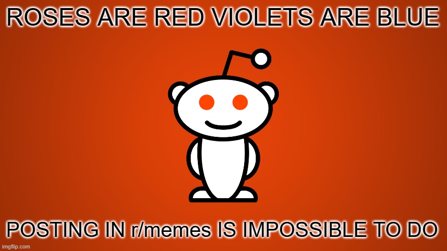 reddit | ROSES ARE RED VIOLETS ARE BLUE; POSTING IN r/memes IS IMPOSSIBLE TO DO | image tagged in reddit | made w/ Imgflip meme maker