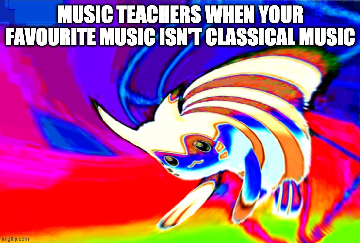 Music teachers be like | MUSIC TEACHERS WHEN YOUR FAVOURITE MUSIC ISN'T CLASSICAL MUSIC | image tagged in cursed furret,furret | made w/ Imgflip meme maker