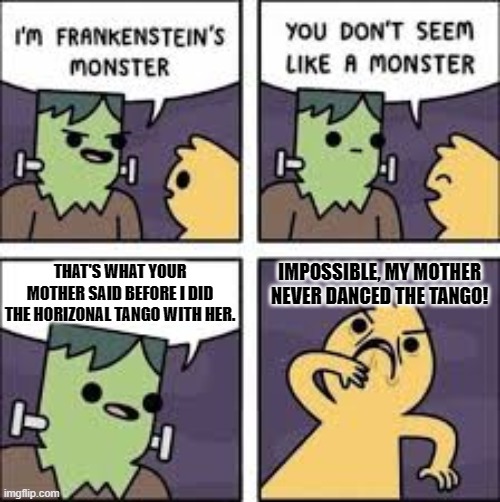 Monster Comic | IMPOSSIBLE, MY MOTHER NEVER DANCED THE TANGO! THAT'S WHAT YOUR MOTHER SAID BEFORE I DID THE HORIZONAL TANGO WITH HER. | image tagged in monster comic | made w/ Imgflip meme maker
