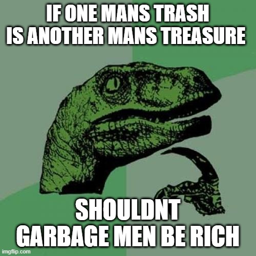 Philosoraptor Meme | IF ONE MANS TRASH IS ANOTHER MANS TREASURE; SHOULDNT GARBAGE MEN BE RICH | image tagged in memes,philosoraptor | made w/ Imgflip meme maker