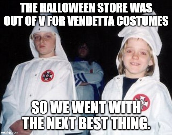 Kool Kid Klan |  THE HALLOWEEN STORE WAS OUT OF V FOR VENDETTA COSTUMES; SO WE WENT WITH THE NEXT BEST THING. | image tagged in memes,kool kid klan | made w/ Imgflip meme maker