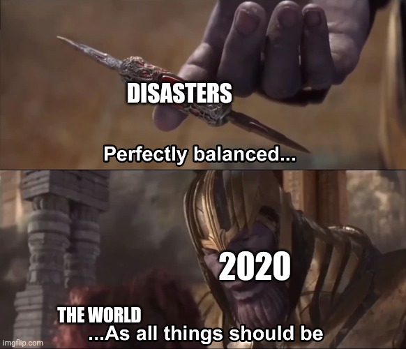 Thanos perfectly balanced as all things should be | DISASTERS 2020 THE WORLD | image tagged in thanos perfectly balanced as all things should be | made w/ Imgflip meme maker