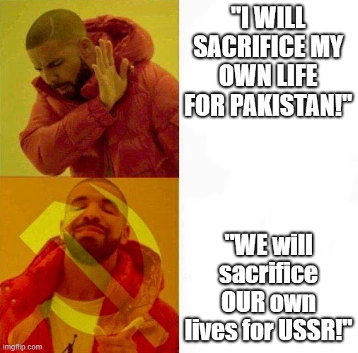 YES! | "I WILL SACRIFICE MY OWN LIFE FOR PAKISTAN!"; "WE will sacrifice OUR own lives for USSR!" | image tagged in communist drake meme | made w/ Imgflip meme maker