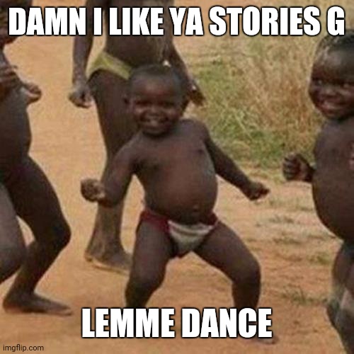 Third World Success Kid | DAMN I LIKE YA STORIES G; LEMME DANCE | image tagged in memes,third world success kid | made w/ Imgflip meme maker