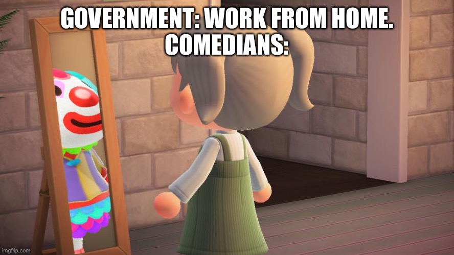 Animal crossing mirror clown | GOVERNMENT: WORK FROM HOME.
COMEDIANS: | image tagged in animal crossing mirror clown | made w/ Imgflip meme maker