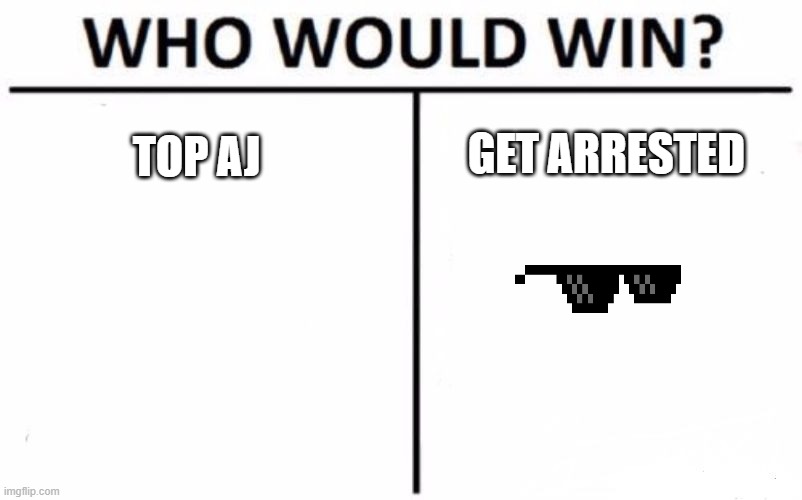 Who Would Win? Meme | TOP AJ GET ARRESTED | image tagged in memes,who would win | made w/ Imgflip meme maker