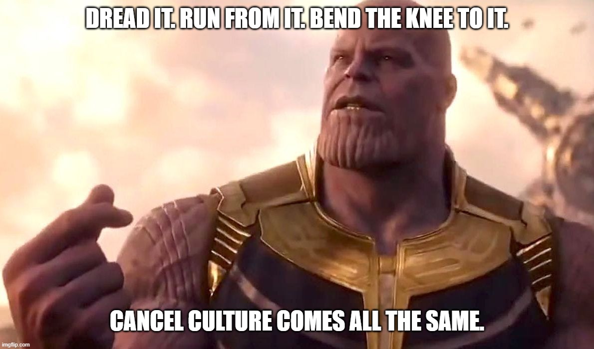 thanos snap | DREAD IT. RUN FROM IT. BEND THE KNEE TO IT. CANCEL CULTURE COMES ALL THE SAME. | image tagged in thanos snap | made w/ Imgflip meme maker