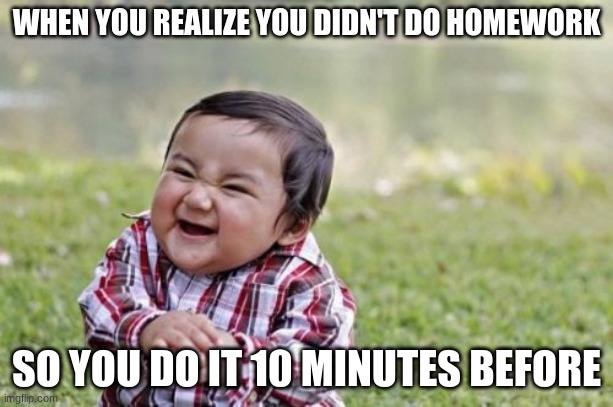 Evil Toddler | WHEN YOU REALIZE YOU DIDN'T DO HOMEWORK; SO YOU DO IT 10 MINUTES BEFORE | image tagged in memes,evil toddler | made w/ Imgflip meme maker
