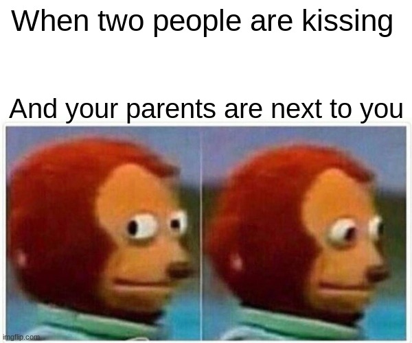 Monkey Puppet | When two people are kissing; And your parents are next to you | image tagged in memes,monkey puppet | made w/ Imgflip meme maker