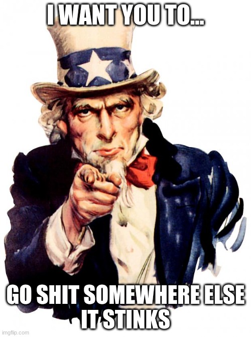 Uncle Sam | I WANT YOU TO... GO SHIT SOMEWHERE ELSE
IT STINKS | image tagged in memes,uncle sam | made w/ Imgflip meme maker
