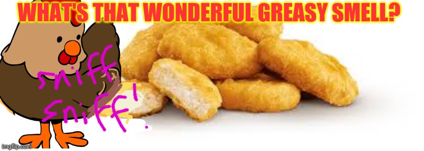 Chicken Nuggets | WHAT'S THAT WONDERFUL GREASY SMELL? | image tagged in chicken nuggets | made w/ Imgflip meme maker