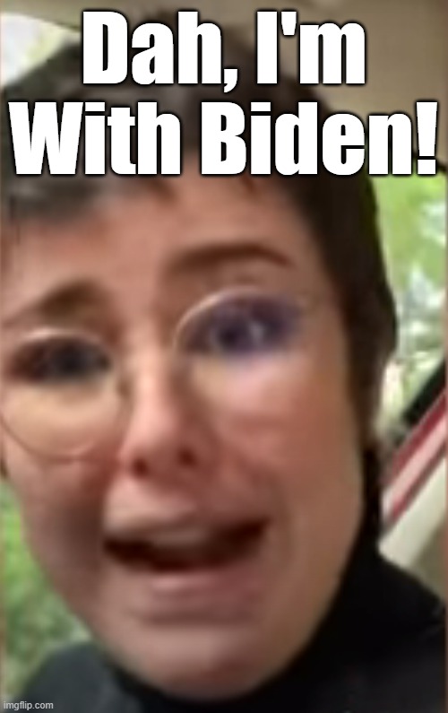 If you haven't seen her,you probably will.Psycho's for Biden, it's not because they're on Crack. They forget to take their meds. | Dah, I'm With Biden! | image tagged in psycho for biden,biden 2020 | made w/ Imgflip meme maker