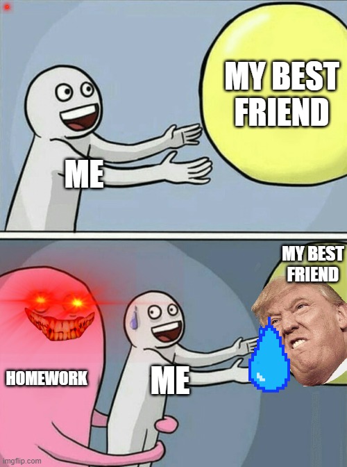homework is evil | MY BEST FRIEND; ME; MY BEST FRIEND; HOMEWORK; ME | image tagged in memes,running away balloon | made w/ Imgflip meme maker