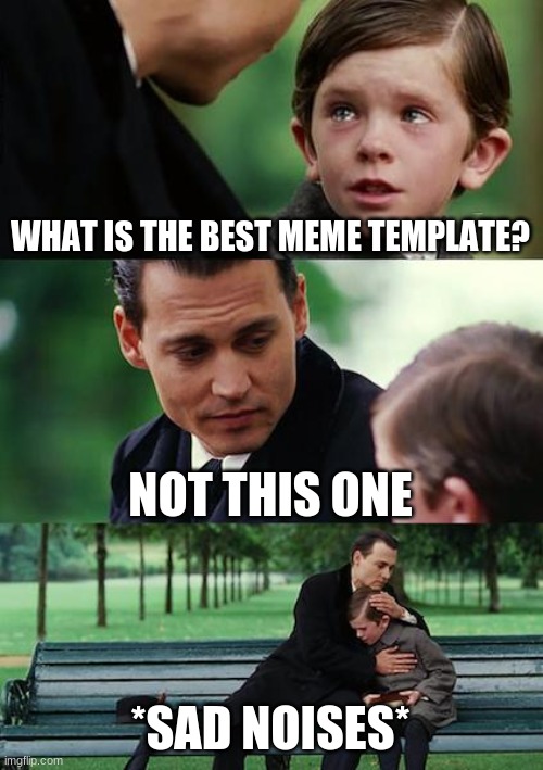 Which template is the best? comment below | WHAT IS THE BEST MEME TEMPLATE? NOT THIS ONE; *SAD NOISES* | image tagged in memes,finding neverland,templates | made w/ Imgflip meme maker