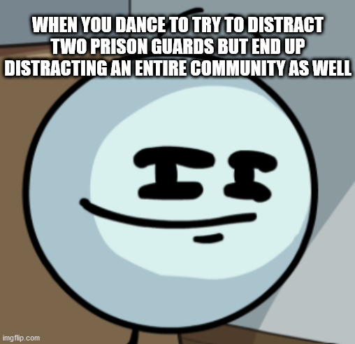 Henry Smugmin | WHEN YOU DANCE TO TRY TO DISTRACT TWO PRISON GUARDS BUT END UP DISTRACTING AN ENTIRE COMMUNITY AS WELL | image tagged in henry smugmin | made w/ Imgflip meme maker