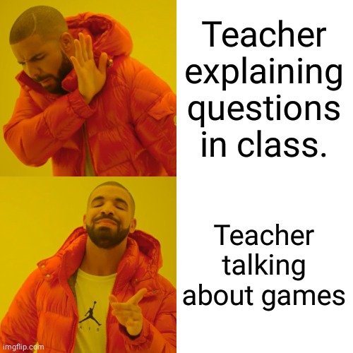 Drake Hotline Bling Meme | Teacher explaining questions in class. Teacher talking about games | image tagged in memes,drake hotline bling | made w/ Imgflip meme maker