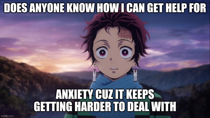 DOES ANYONE KNOW HOW I CAN GET HELP FOR; ANXIETY CUZ IT KEEPS GETTING HARDER TO DEAL WITH | image tagged in hello | made w/ Imgflip meme maker
