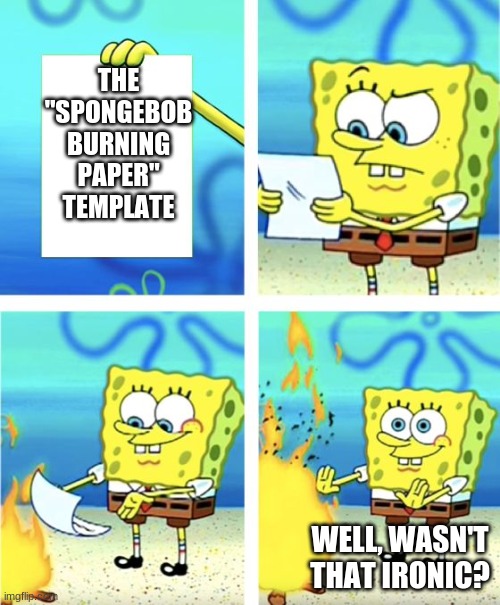 How ironic | THE "SPONGEBOB BURNING PAPER" TEMPLATE; WELL, WASN'T THAT IRONIC? | image tagged in spongebob burning paper,templates,irony | made w/ Imgflip meme maker