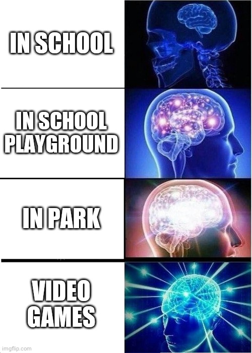 Expanding Brain Meme | IN SCHOOL; IN SCHOOL PLAYGROUND; IN PARK; VIDEO GAMES | image tagged in memes,expanding brain | made w/ Imgflip meme maker