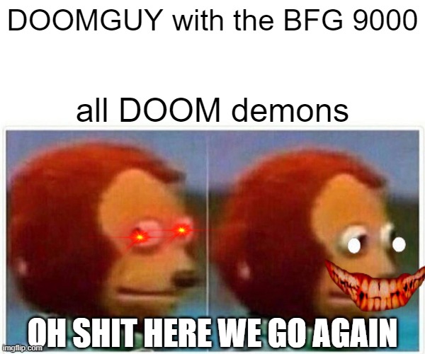 DOOMmemes | DOOMGUY with the BFG 9000; all DOOM demons; OH SHIT HERE WE GO AGAIN | image tagged in memes,monkey puppet | made w/ Imgflip meme maker