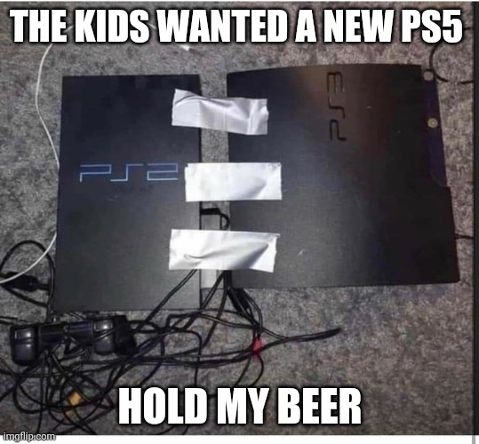 Limited edition |  THE KIDS WANTED A NEW PS5; HOLD MY BEER | image tagged in memes,playstation,ps2,ps3,ps5,hold my beer | made w/ Imgflip meme maker