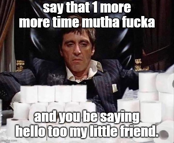 Scarface Stash | say that 1 more more time mutha fucka and you be saying hello too my little friend. | image tagged in scarface stash | made w/ Imgflip meme maker