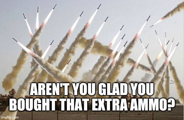 Missile launch | AREN'T YOU GLAD YOU BOUGHT THAT EXTRA AMMO? | image tagged in missile launch | made w/ Imgflip meme maker