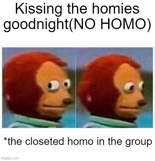 NO HOMO | Kissing the homies goodnight(NO HOMO); *the closeted homo in the group | image tagged in memes,monkey puppet,lgbtq | made w/ Imgflip meme maker