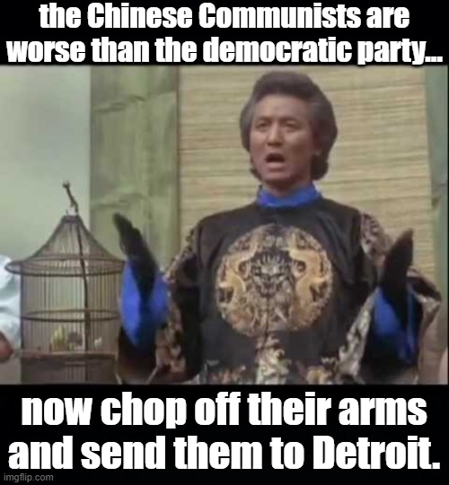 the Chinese Communists are worse than the democratic party... now chop off their arms and send them to Detroit. | image tagged in black background,the kentucky fried memes dr klahn | made w/ Imgflip meme maker