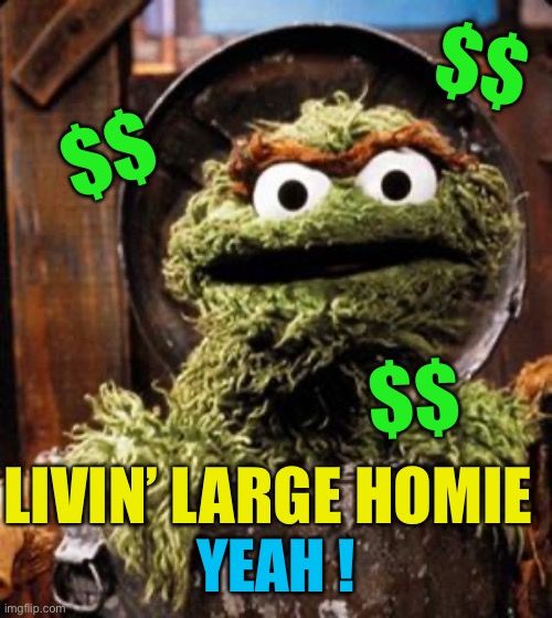 Oscar the Grouch | LIVIN’ LARGE HOMIE YEAH ! $$ $$ $$ | image tagged in oscar the grouch | made w/ Imgflip meme maker