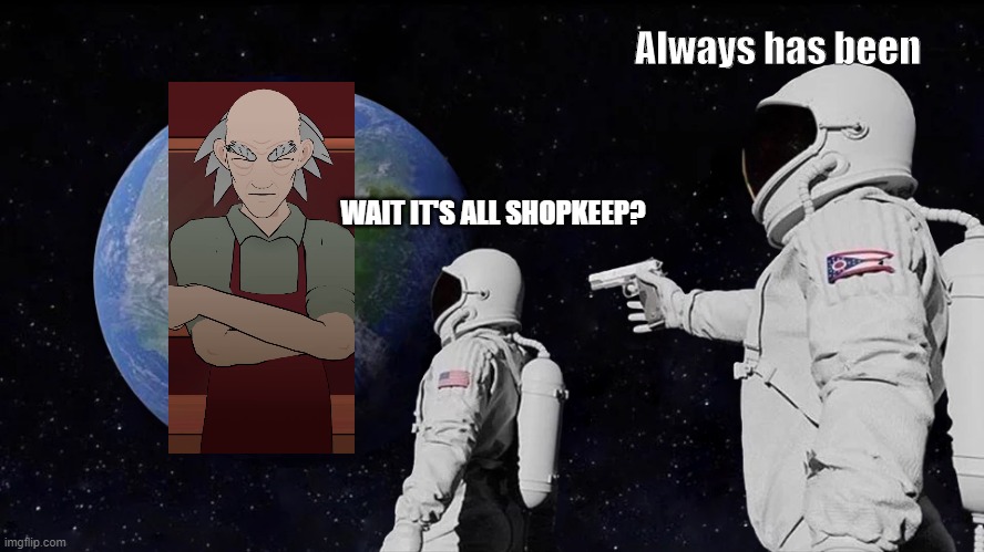 Always has been; WAIT IT'S ALL SHOPKEEP? | made w/ Imgflip meme maker