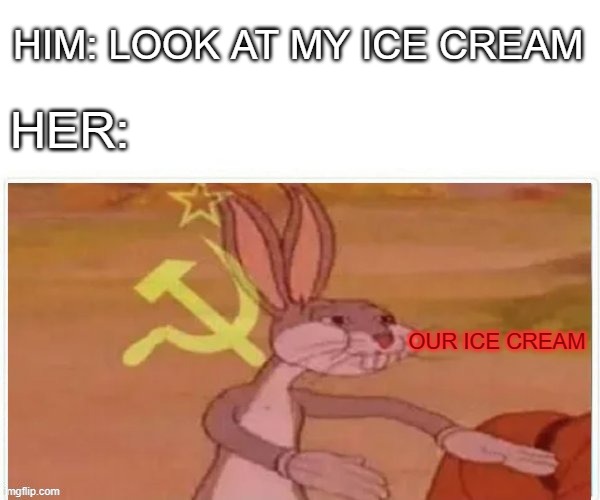 Gulag | HIM: LOOK AT MY ICE CREAM; HER:; OUR ICE CREAM | image tagged in communist bugs bunny | made w/ Imgflip meme maker