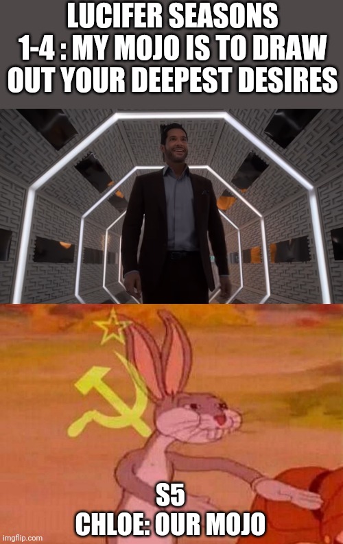 A meme Just for Lucifer fans | LUCIFER SEASONS 1-4 : MY MOJO IS TO DRAW OUT YOUR DEEPEST DESIRES; S5
CHLOE: OUR MOJO | image tagged in communist bugs bunny | made w/ Imgflip meme maker
