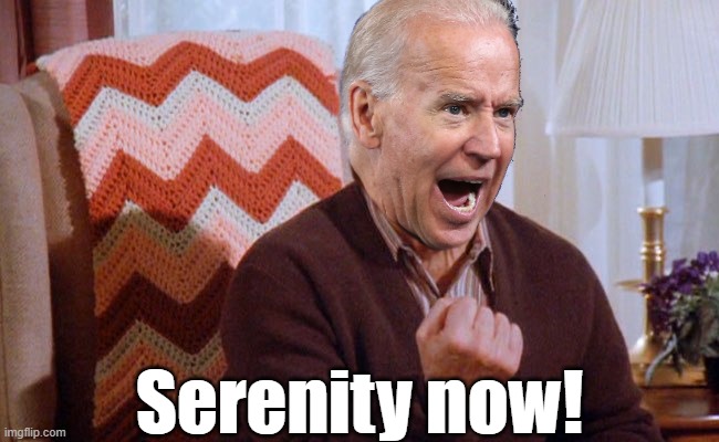 Won't somebody help him to end it already. Give him Serenity. | Serenity now! | image tagged in serenity now,biden 2020,george costanza | made w/ Imgflip meme maker