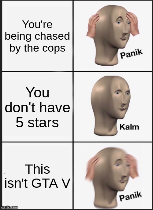 Panik Kalm Panik Meme | You're being chased by the cops; You don't have 5 stars; This isn't GTA V | image tagged in memes,panik kalm panik | made w/ Imgflip meme maker