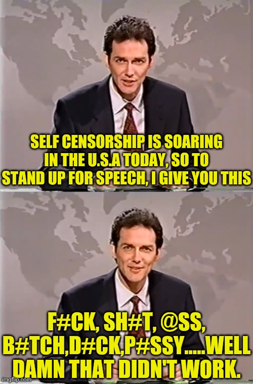 Self Censorship With NORM | SELF CENSORSHIP IS SOARING IN THE U.S.A TODAY, SO TO STAND UP FOR SPEECH, I GIVE YOU THIS; F#CK, SH#T, @SS, B#TCH,D#CK,P#SSY.....WELL DAMN THAT DIDN'T WORK. | image tagged in weekend update with norm,drstrangmeme,self censorship,censorship,cursive | made w/ Imgflip meme maker