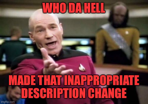 Who da hell? | WHO DA HELL; MADE THAT INAPPROPRIATE DESCRIPTION CHANGE | image tagged in memes,picard wtf | made w/ Imgflip meme maker