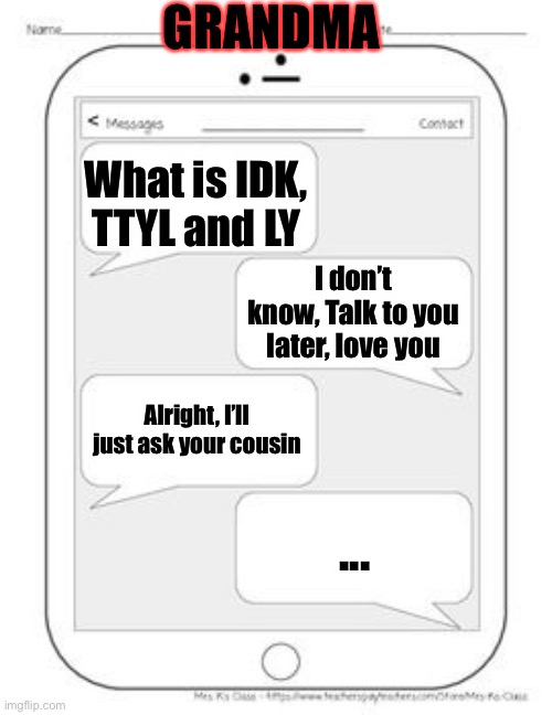 Text messages | GRANDMA; What is IDK, TTYL and LY; I don’t know, Talk to you later, love you; Alright, I’ll just ask your cousin; ... | image tagged in text messages | made w/ Imgflip meme maker