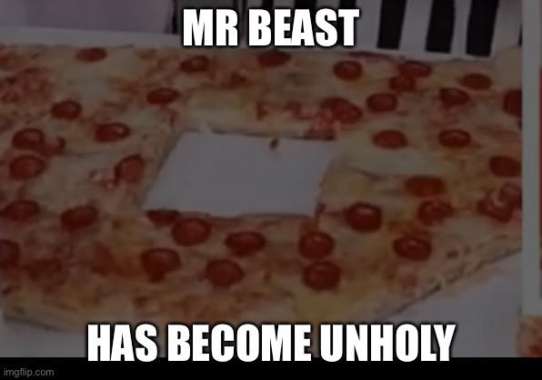 Lol saw this in a Mr Beast vid | MR BEAST; HAS BECOME UNHOLY | image tagged in memes,funny,mrbeast,pizza | made w/ Imgflip meme maker