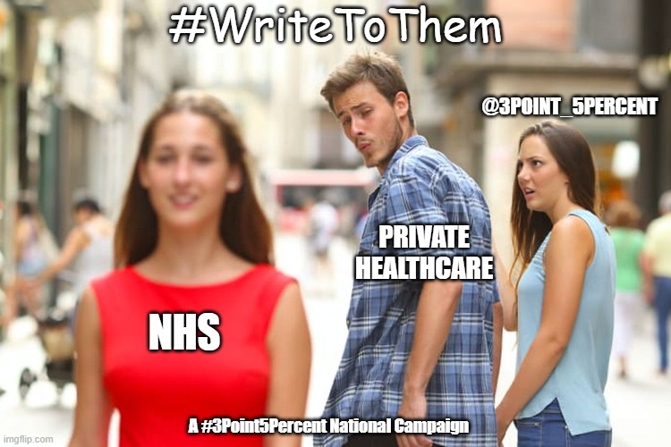 NHS Privatisation | #WriteToThem; @3POINT_5PERCENT; PRIVATE
HEALTHCARE; NHS; A #3Point5Percent National Campaign | image tagged in memes,distracted boyfriend | made w/ Imgflip meme maker