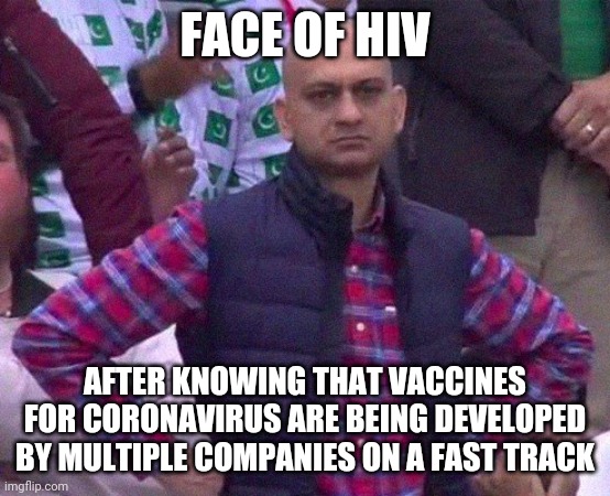 Angry Man |  FACE OF HIV; AFTER KNOWING THAT VACCINES FOR CORONAVIRUS ARE BEING DEVELOPED BY MULTIPLE COMPANIES ON A FAST TRACK | image tagged in angry man | made w/ Imgflip meme maker