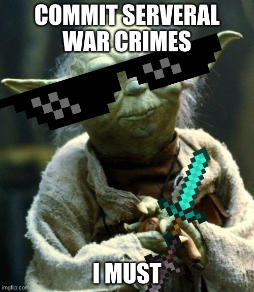 YODA DONT DO IT | COMMIT SERVERAL WAR CRIMES; I MUST | image tagged in memes,star wars yoda | made w/ Imgflip meme maker