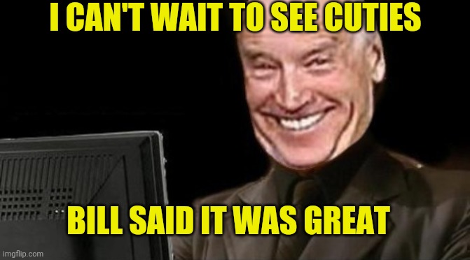 I CAN'T WAIT TO SEE CUTIES BILL SAID IT WAS GREAT | made w/ Imgflip meme maker