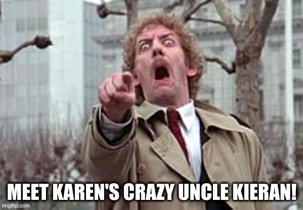 Modern Times | MEET KAREN'S CRAZY UNCLE KIERAN! | image tagged in invasion of the body snatchers donald sutherland | made w/ Imgflip meme maker