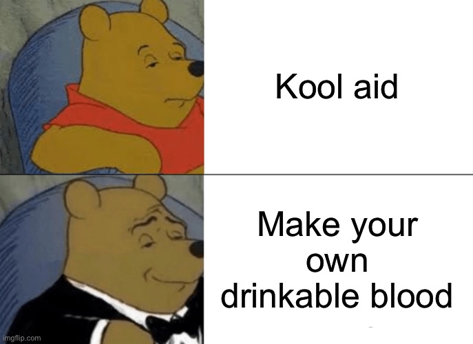 Tuxedo Winnie The Pooh Meme | Kool aid; Make your own drinkable blood | image tagged in memes,tuxedo winnie the pooh | made w/ Imgflip meme maker