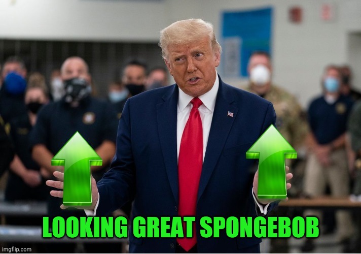 Trump Upvote | LOOKING GREAT SPONGEBOB | image tagged in trump upvote | made w/ Imgflip meme maker