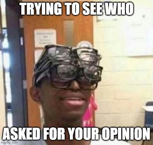 TRYING TO SEE WHO ASKED FOR YOUR OPINION | made w/ Imgflip meme maker