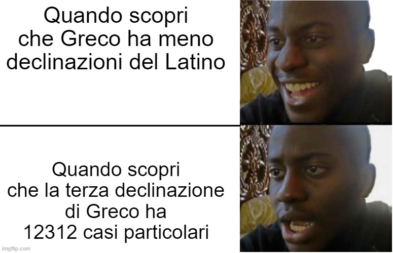 GRECO VS LATIN | Quando scopri che Greco ha meno declinazioni del Latino; Quando scopri che la terza declinazione di Greco ha 12312 casi particolari | image tagged in disappointed black guy | made w/ Imgflip meme maker
