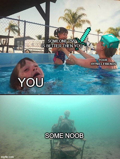 :( |  SOMEONE PVP IS BETTER THEN YOU; YOUR HYPIXEL FRIENDS; YOU; SOME NOOB | image tagged in mother ignoring kid drowning in a pool | made w/ Imgflip meme maker